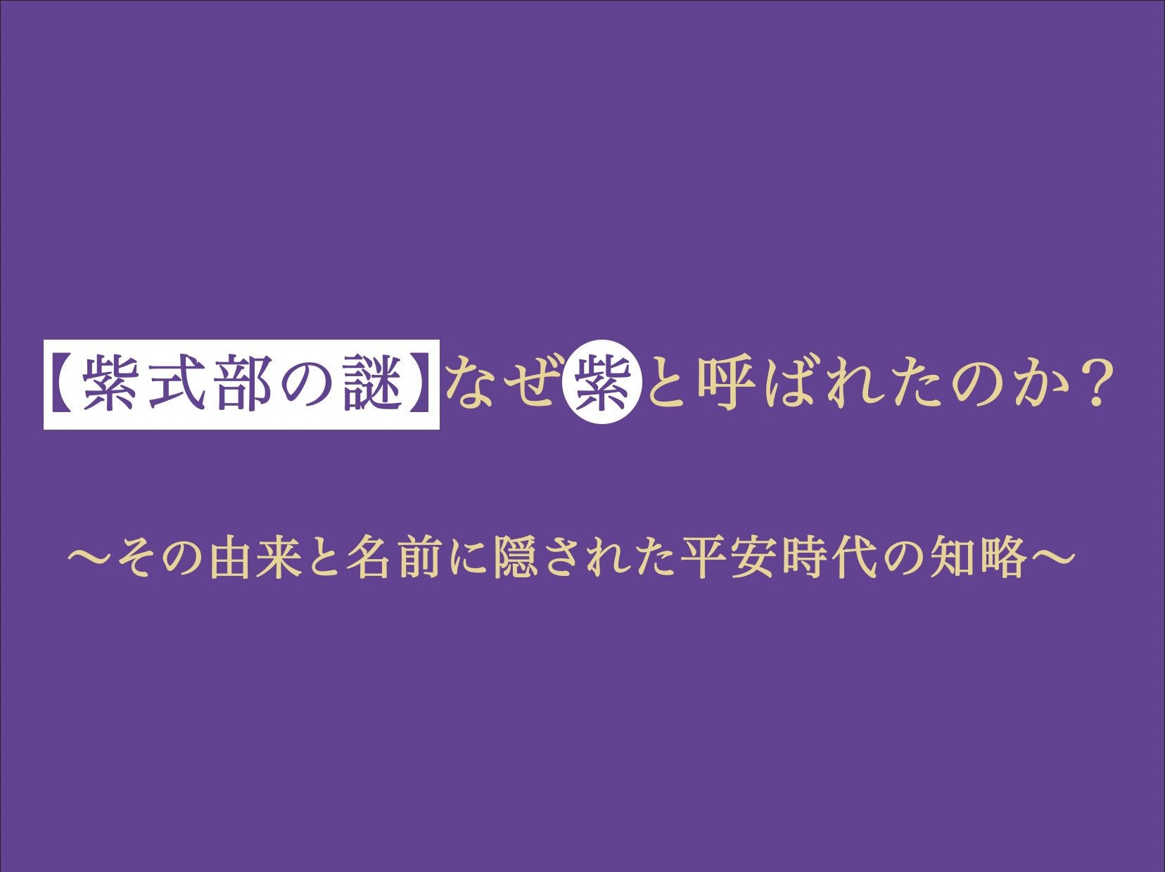 紫色の背景に明朝体で書かれたブログ記事のアイキャッチ画像。「【紫式部の謎】なぜ紫と呼ばれたのか？ 〜その由来と名前に隠された平安時代の知略〜」という文字が中央に配置されている。