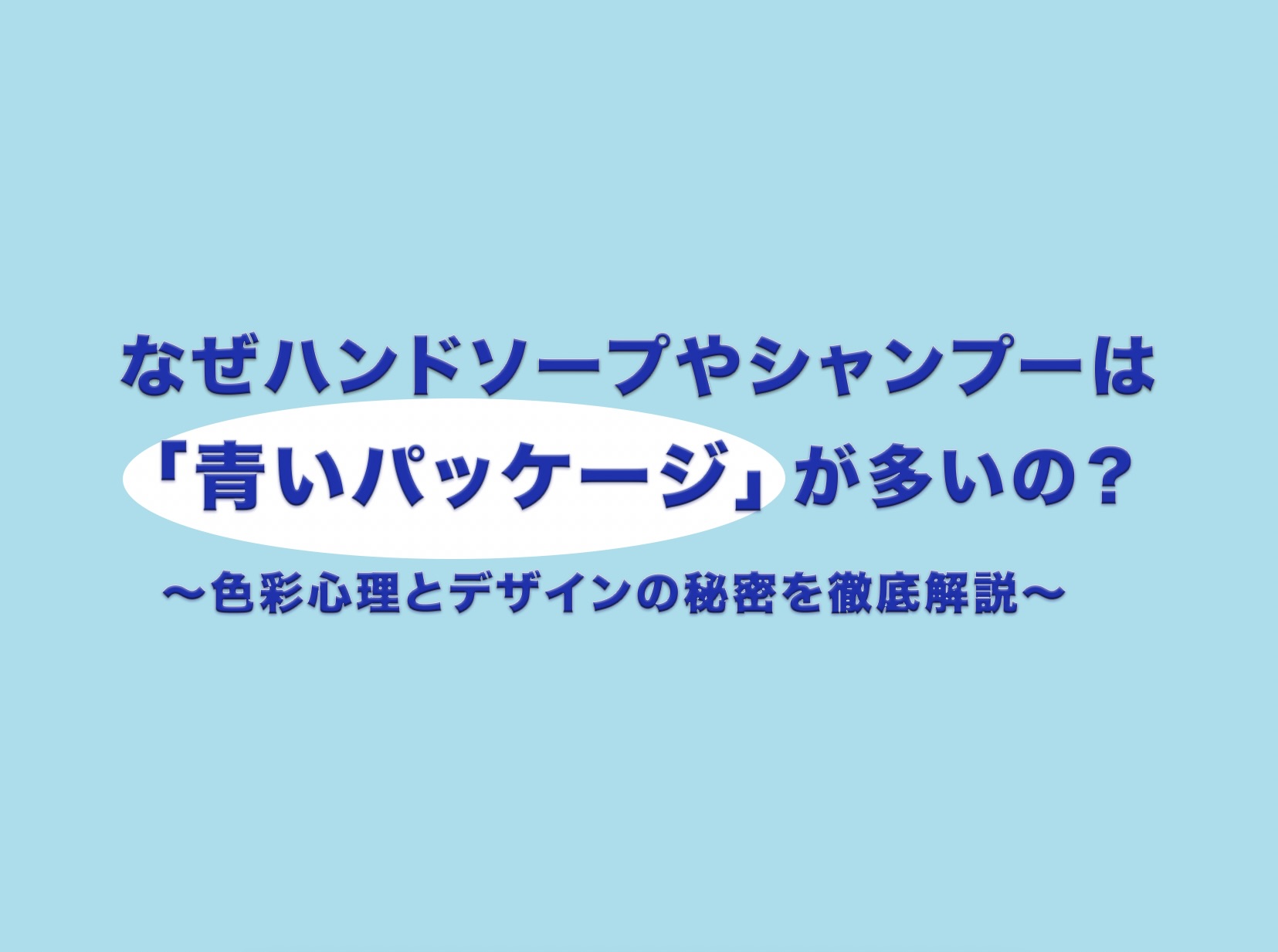 なぜハンドソープやシャンプーは青いパッケージが多いの？色彩心理とデザインの秘密を徹底解説