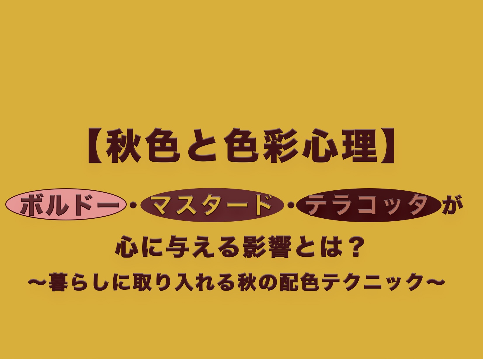【秋色と色彩心理】ボルドー・マスタード・テラコッタが心に与える影響とは？〜暮らしに取り入れる秋の配色テクニック〜